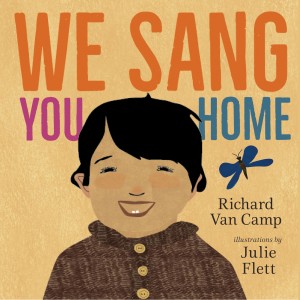 We Sang You Home by Richard Van Camp and illustrated by Julie Flett