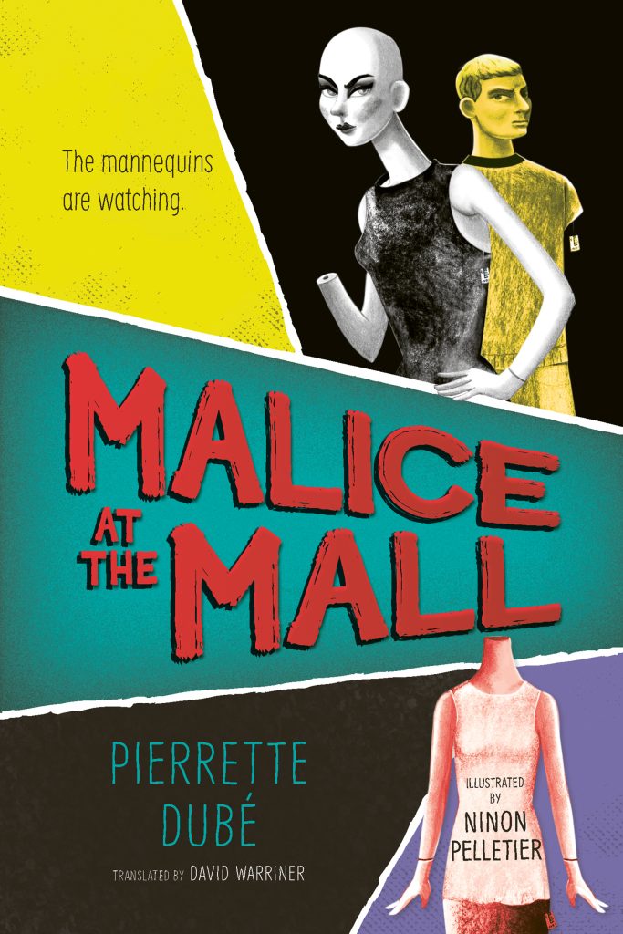 Malice at the Mall by Pierrette Dubé. Illustrated by Ninon Pelletier. Three colorful panels. One panel shows image of two angry-looking mannequins. The title is in a central panel. In the lower right panel is a headless mannequin. The upper left panel has the tagline: The mannequins are watching.