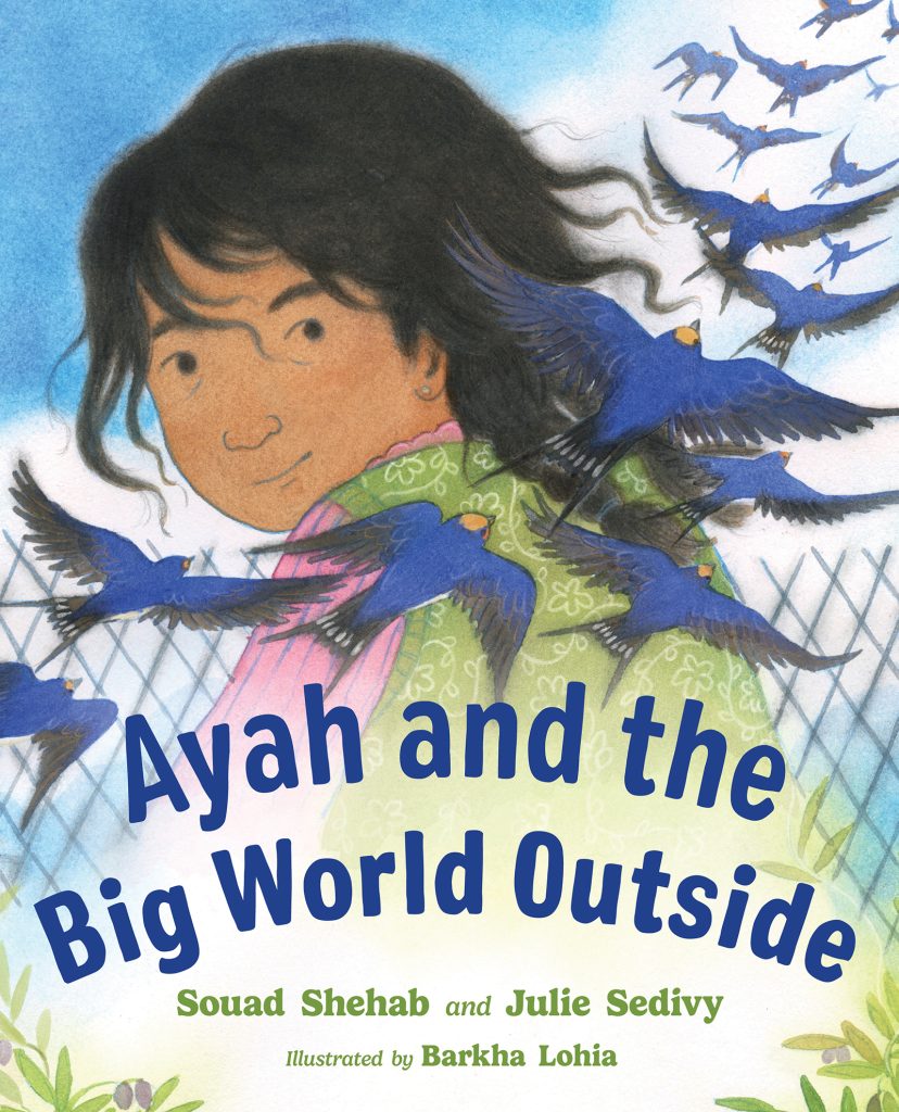 Ayah and the Big World Outside by Souad Shehab and Julie Sedivy. Illustrated by Barkha Lohia. A young girl, Ayah, looks out at us with a slight smile on her face. Behind her is a chain-link fence, and flying past her and up into the sky is a row of beautiful blue swallows.